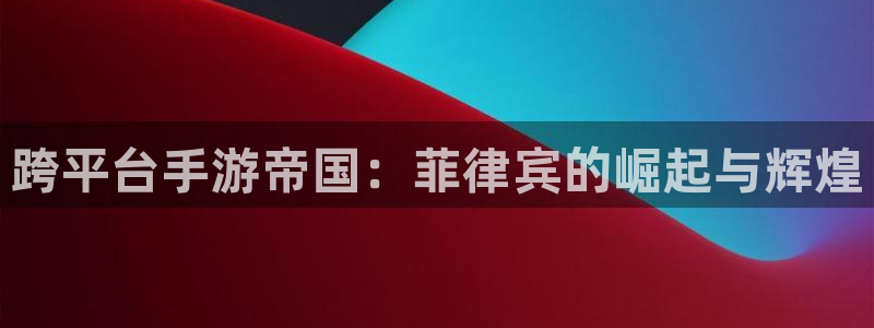 三牛娱乐挂机软件下载：跨平台手游帝国：菲律宾的崛起与辉煌